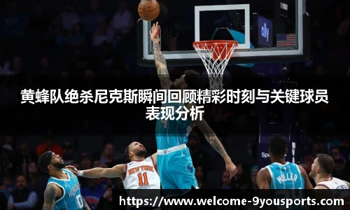 黄蜂队绝杀尼克斯瞬间回顾精彩时刻与关键球员表现分析