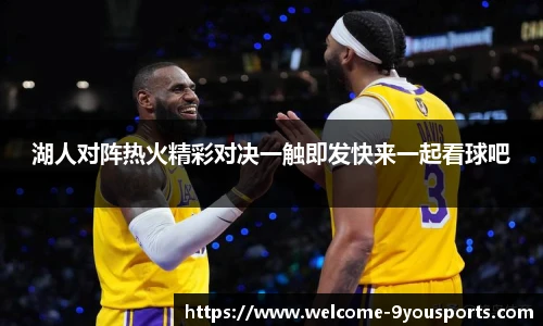 湖人对阵热火精彩对决一触即发快来一起看球吧