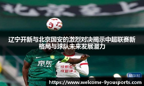 辽宁开新与北京国安的激烈对决揭示中超联赛新格局与球队未来发展潜力